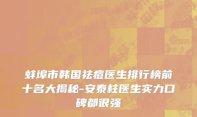 蚌埠市韩国祛痘医生排行榜前十名大揭秘-安泰柱医生实力口碑都很强