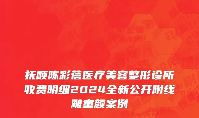 抚顺陈彩蓓医疗美容整形诊所收费明细2024全新公开附线雕童颜案例