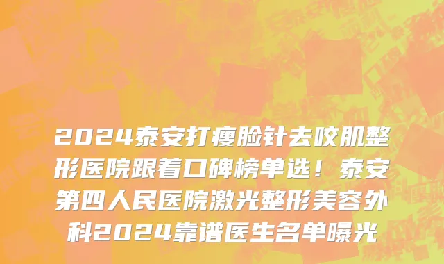 2024泰安打瘦脸针去咬肌整形医院跟着口碑榜单选!泰安第四人民医院激光整形美容外科2024靠谱医生名单曝光