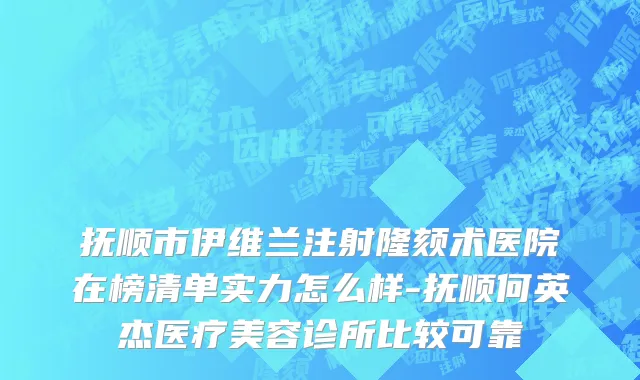 抚顺市伊维兰注射隆颏术医院在榜清单实力怎么样-抚顺何英杰医疗美容诊所比较可靠