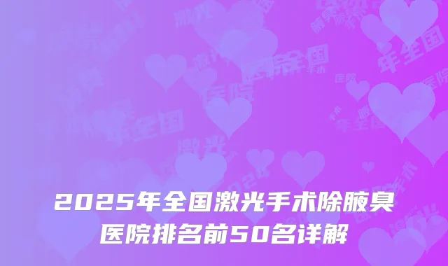 2025年全国激光手术除腋臭医院排名前50名详解