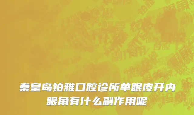 秦皇岛铂雅口腔诊所单眼皮开内眼角有什么副作用呢