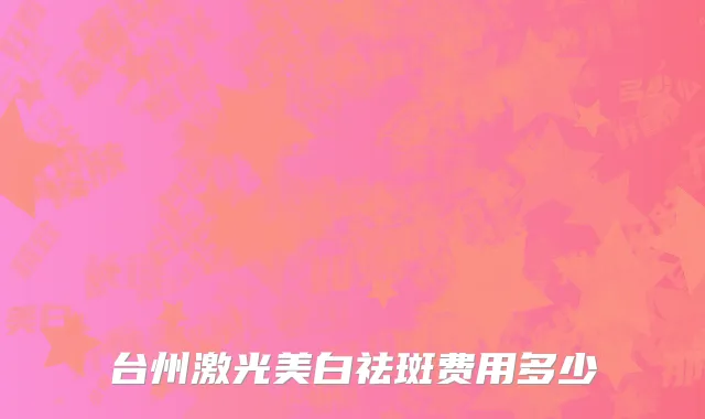 台州激光美白祛斑费用多少
