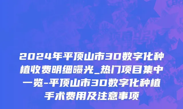 2024年平顶山市3D数字化种植收费明细曝光_热门项目集中一览-平顶山市3D数字化种植手术费用及注意事项