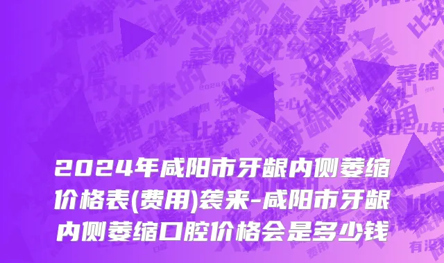 2024年咸阳市牙龈内侧萎缩价格表(费用)袭来-咸阳市牙龈内侧萎缩口腔价格会是多少钱