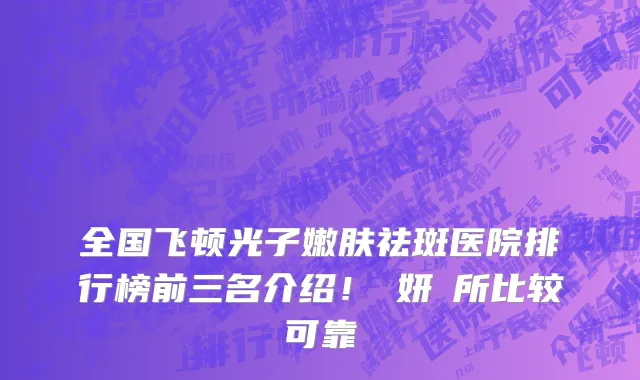 全国飞顿光子嫩肤祛斑医院排行榜前三名介绍!淨妍診所比较可靠