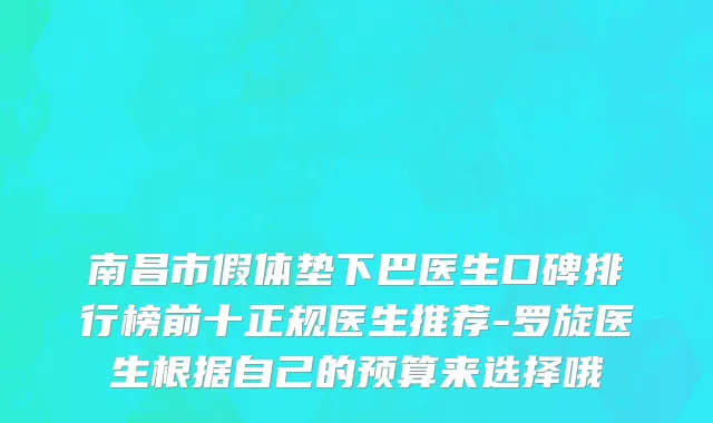 南昌市假体垫下巴医生口碑排行榜前十正规医生推荐-罗旋医生根据自己的预算来选择哦