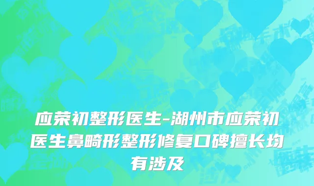 应荣初整形医生-湖州市应荣初医生鼻畸形整形修复口碑擅长均有涉及
