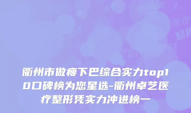 衢州市做瘦下巴综合实力top10口碑榜为您星选-衢州卓艺医疗整形凭实力冲进榜一