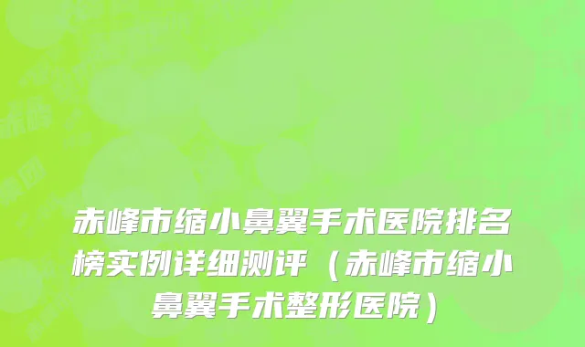 赤峰市缩小鼻翼手术医院排名榜实例详细测评（赤峰市缩小鼻翼手术整形医院）