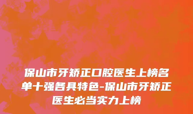 保山市牙矫正口腔医生上榜名单十强各具特色-保山市牙矫正医生必当实力上榜