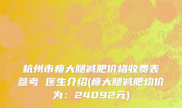 杭州市瘦大腿减肥价格收费表参考 医生介绍(瘦大腿减肥均价为：24092元)