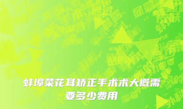 蚌埠菜花耳矫正手术术大概需要多少费用