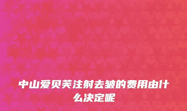 中山爱贝芙注射去皱的费用由什么决定呢
