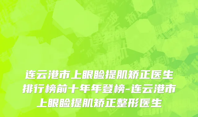 连云港市上眼睑提肌矫正医生排行榜前十年年登榜-连云港市上眼睑提肌矫正整形医生