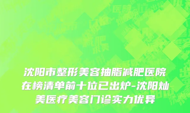 沈阳市整形美容抽脂减肥医院在榜清单前十位已出炉-沈阳灿美医疗美容门诊实力优异