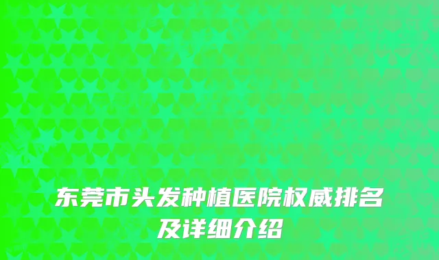 东莞市头发种植医院权威排名及详细介绍