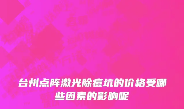 台州点阵激光除痘坑的价格受哪些因素的影响呢