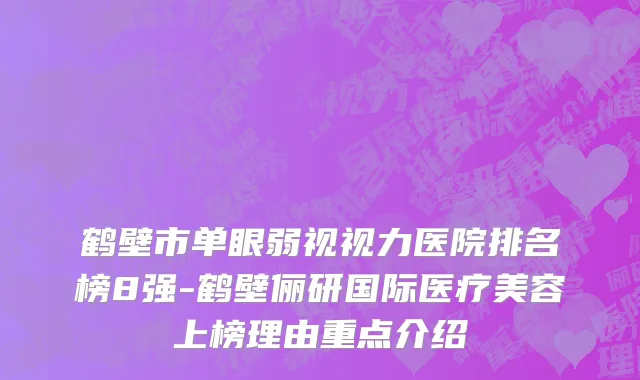 鹤壁市单眼弱视视力医院排名榜8强-鹤壁俪研国际医疗美容上榜理由重点介绍