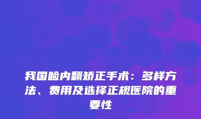 我国睑内翻矫正手术：多样方法、费用及选择正规医院的重要性
