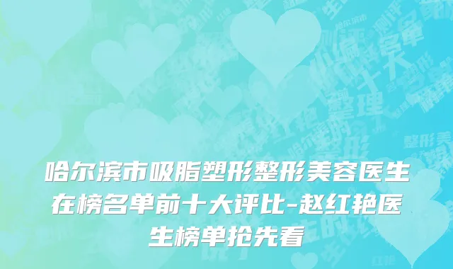 哈尔滨市吸脂塑形整形美容医生在榜名单前十大评比-赵红艳医生榜单抢先看