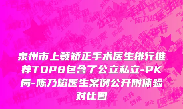 泉州市上颚矫正手术医生排行推荐TOP8包含了公立私立-PK局-陈乃焰医生案例公开附体验对比图