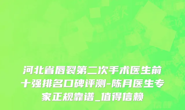 河北省唇裂第二次手术医生前十强排名口碑评测-陈月医生专家正规靠谱_值得信赖