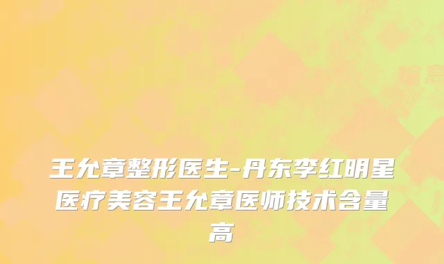 王允章整形医生-丹东李红明星医疗美容王允章医师技术含量高