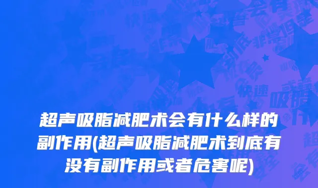 超声吸脂减肥术会有什么样的副作用(超声吸脂减肥术到底有没有副作用或者危害呢)