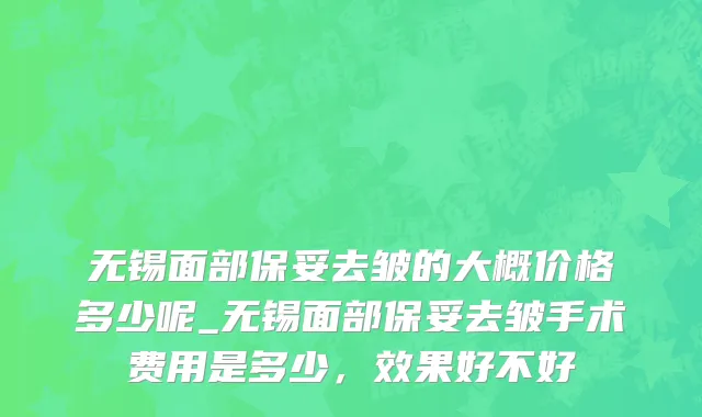 无锡面部保妥去皱的大概价格多少呢_无锡面部保妥去皱手术费用是多少，效果好不好