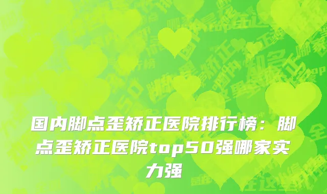 国内脚点歪矫正医院排行榜：脚点歪矫正医院top50强哪家实力强