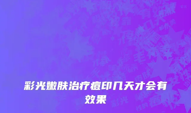 彩光嫩肤治疗痘印几天才会有效果