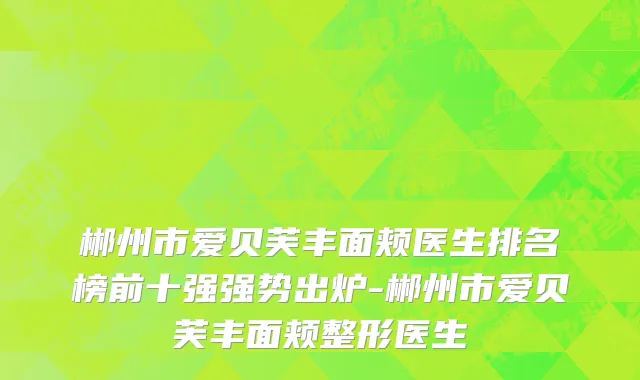 郴州市爱贝芙丰面颊医生排名榜前十强强势出炉-郴州市爱贝芙丰面颊整形医生