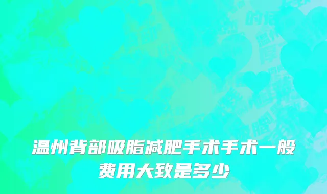 温州背部吸脂减肥手术手术一般费用大致是多少