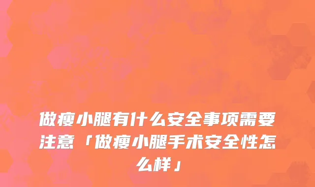 做瘦小腿有什么安全事项需要注意「做瘦小腿手术安全性怎么样」