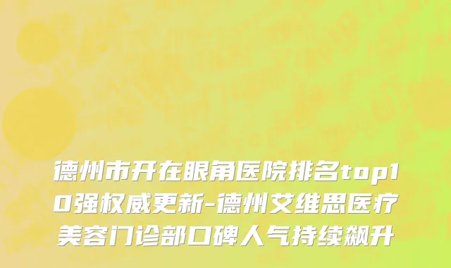 德州市开在眼角医院排名top10强权威更新-德州艾维思医疗美容门诊部口碑人气持续飙升