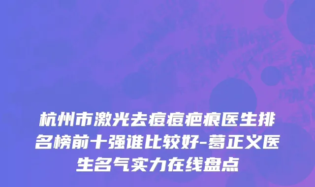 杭州市激光去痘痘疤痕医生排名榜前十强谁比较好-葛正义医生名气实力在线盘点