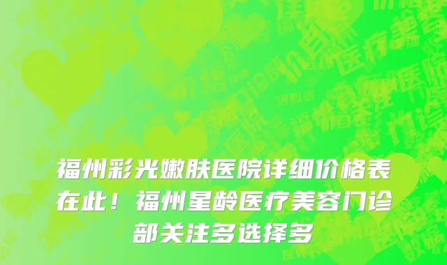 福州彩光嫩肤医院详细价格表在此!福州星龄医疗美容门诊部关注多选择多