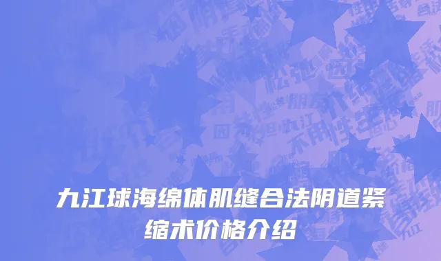 九江球海绵体肌缝合法阴道紧缩术价格介绍