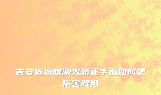 吉安近视眼激光矫正手术如何把伤害降低