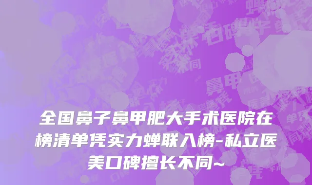 全国鼻子鼻甲肥大手术医院在榜清单凭实力蝉联入榜-私立医美口碑擅长不同~