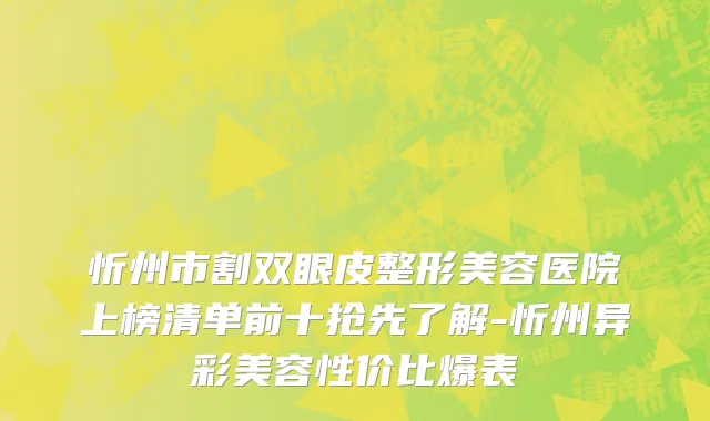 忻州市割双眼皮整形美容医院上榜清单前十抢先了解-忻州异彩美容性价比爆表