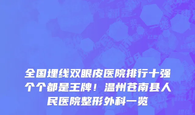 全国埋线双眼皮医院排行十强个个都是王牌！温州苍南县人民医院整形外科一览