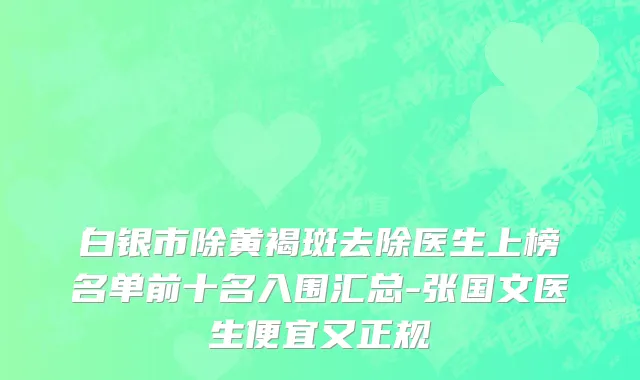 白银市除黄褐斑去除医生上榜名单前十名入围汇总-张国文医生便宜又正规