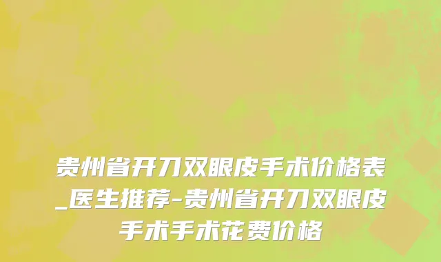 贵州省开刀双眼皮手术价格表_医生推荐-贵州省开刀双眼皮手术手术花费价格
