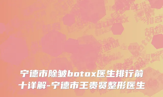 宁德市除皱botox医生排行前十详解-宁德市王贵贤整形医生
