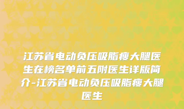 江苏省电动负压吸脂瘦大腿医生在榜名单前五附医生详版简介-江苏省电动负压吸脂瘦大腿医生