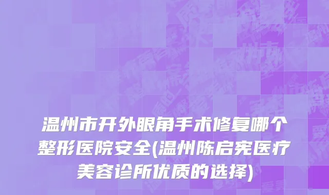 温州市开外眼角手术修复哪个整形医院安全(温州陈启宪医疗美容诊所优质的选择)