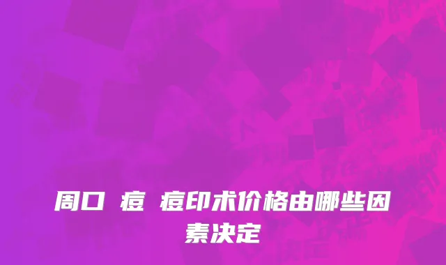 周口袪痘袪痘印术价格由哪些因素决定