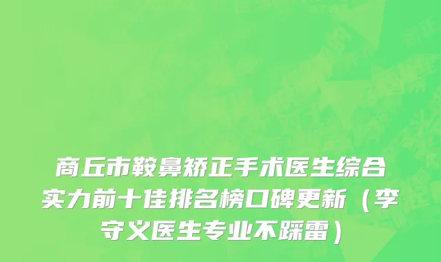 商丘市鞍鼻矫正手术医生综合实力前十佳排名榜口碑更新（李守义医生专业不踩雷）